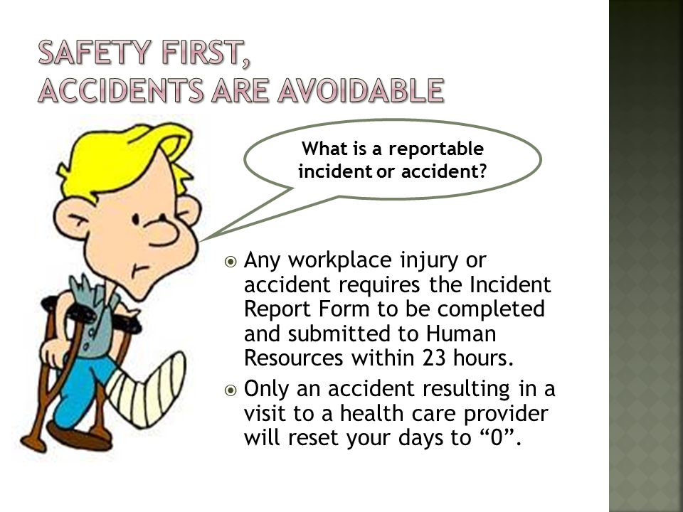  Any workplace injury or accident requires the Incident Report Form to be completed and submitted to Human Resources within 23 hours.