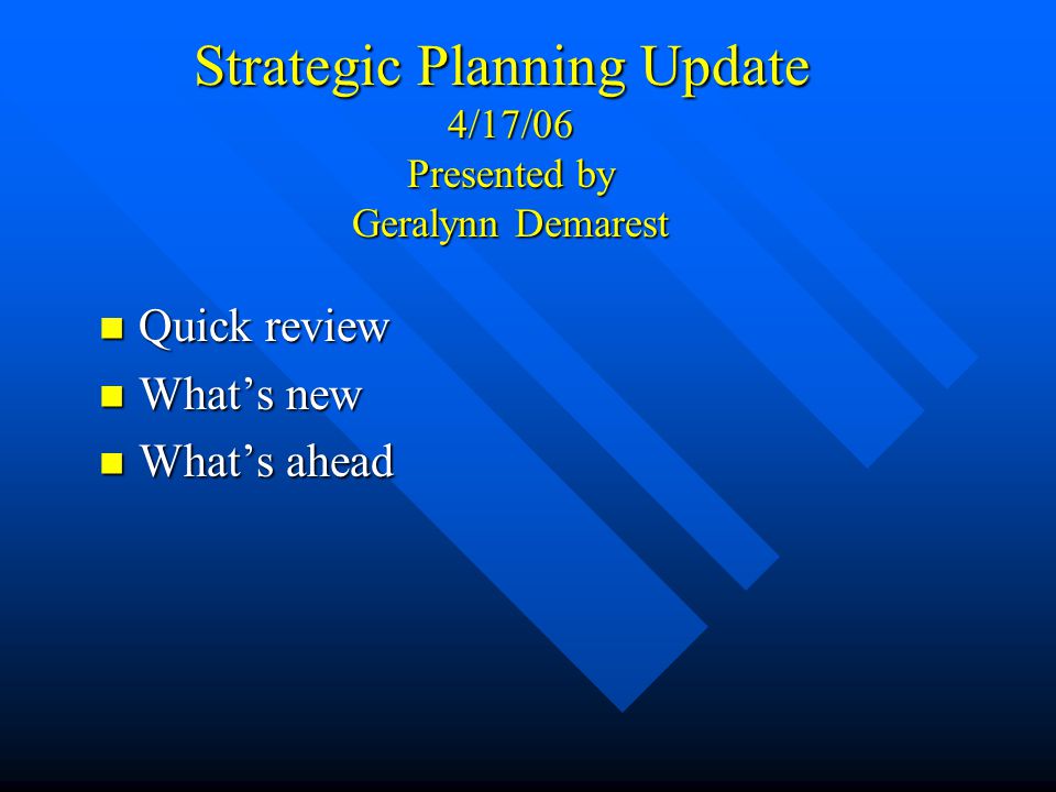 Strategic Planning Update 4/17/06 Presented by Geralynn Demarest Quick review Quick review What’s new What’s new What’s ahead What’s ahead