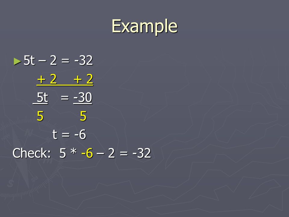 Example ► 5t – 2 = t = -30 5t = t = -6 t = -6 Check: 5 * -6 – 2 = -32