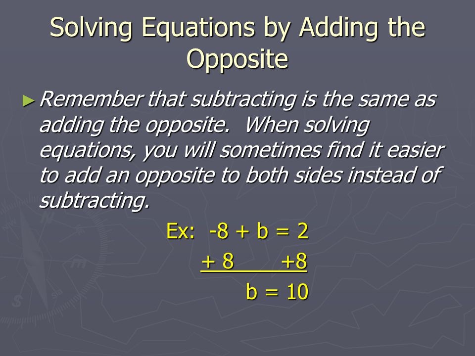 Solving Equations by Adding the Opposite ► Remember that subtracting is the same as adding the opposite.