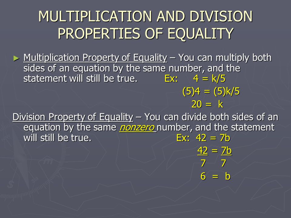 MULTIPLICATION AND DIVISION PROPERTIES OF EQUALITY ► Multiplication Property of Equality – You can multiply both sides of an equation by the same number, and the statement will still be true.