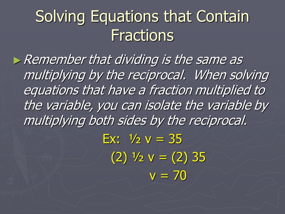 Solving Equations that Contain Fractions ► Remember that dividing is the same as multiplying by the reciprocal.