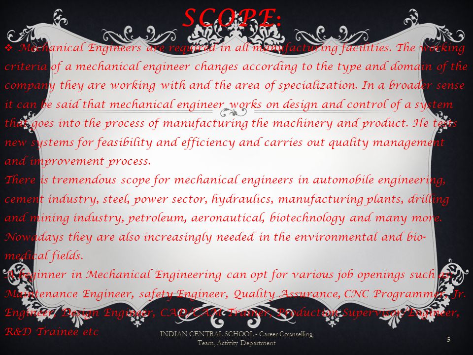 SCOPE :  Mechanical Engineers are required in all manufacturing facilities.