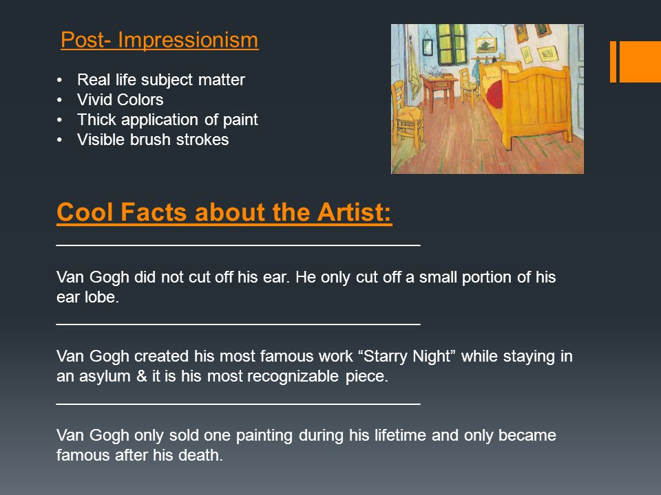 Post- Impressionism Real life subject matter Vivid Colors Thick application of paint Visible brush strokes Cool Facts about the Artist: ________________________________________ Van Gogh did not cut off his ear.