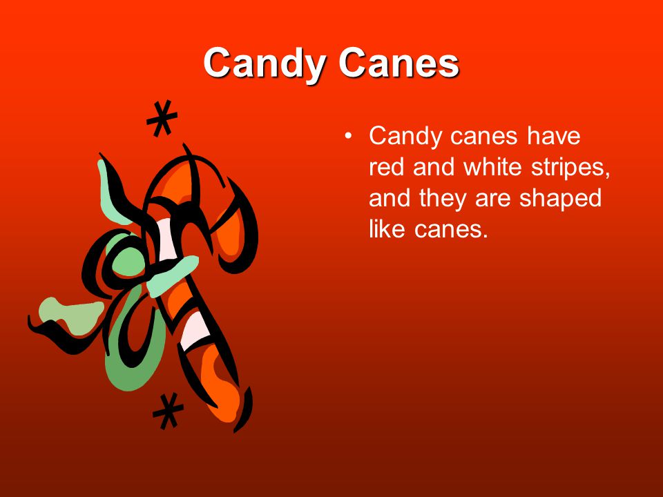 Candy Canes Candy canes have red and white stripes, and they are shaped like canes.