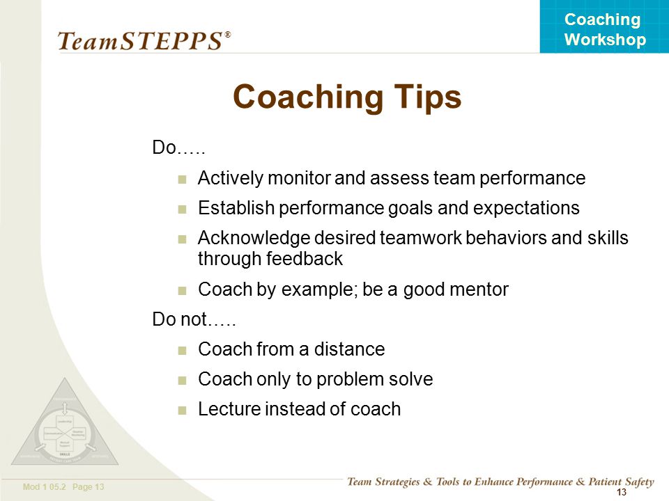 T EAM STEPPS 05.2 Mod Page 13 Coaching Workshop ® 13 Coaching Tips Do…..