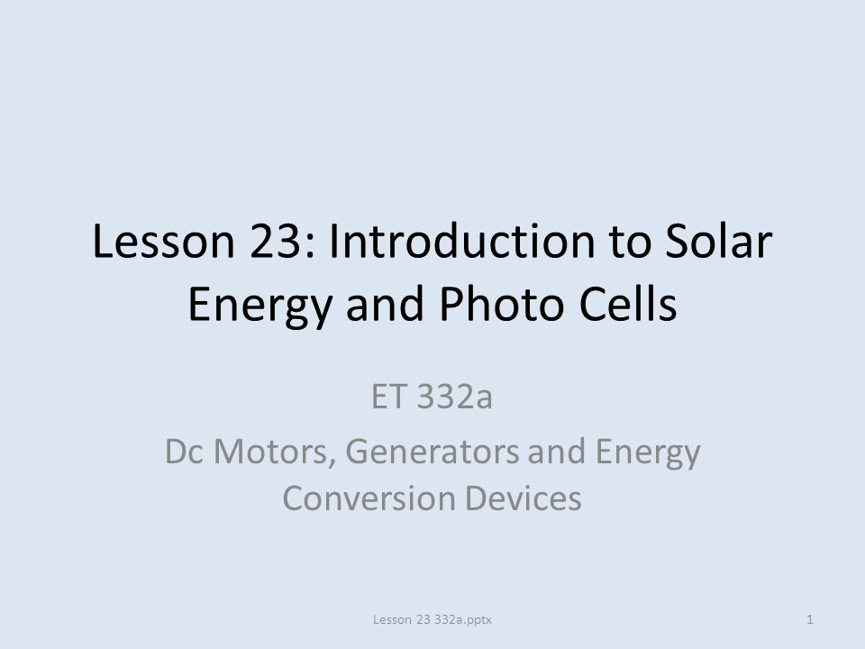 Lesson 23: Introduction to Solar Energy and Photo Cells ET 332a Dc Motors, Generators and Energy Conversion Devices 1Lesson a.pptx