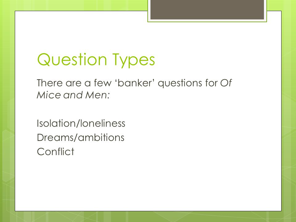 Question Types There are a few ‘banker’ questions for Of Mice and Men: Isolation/loneliness Dreams/ambitions Conflict