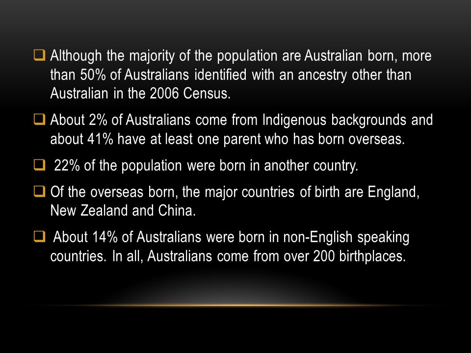  Although the majority of the population are Australian born, more than 50% of Australians identified with an ancestry other than Australian in the 2006 Census.