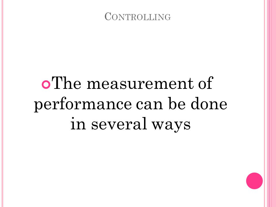 C ONTROLLING The measurement of performance can be done in several ways