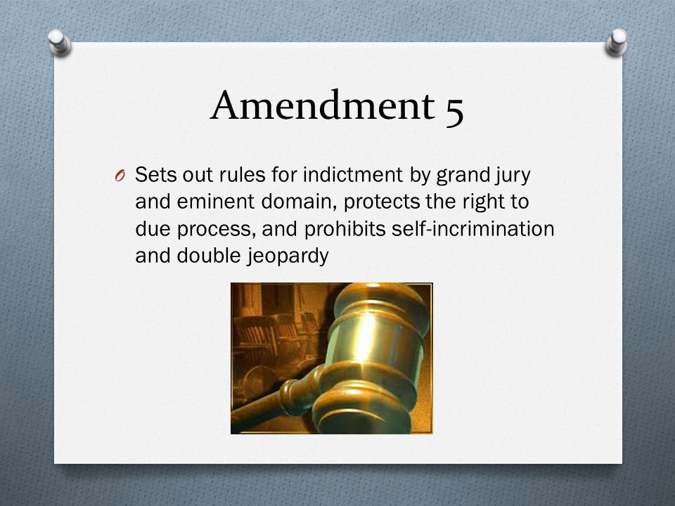 Amendment 5 O Sets out rules for indictment by grand jury and eminent domain, protects the right to due process, and prohibits self-incrimination and double jeopardy