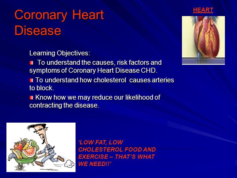 Coronary Heart Disease Learning Objectives: To understand the causes, risk factors and symptoms of Coronary Heart Disease CHD.