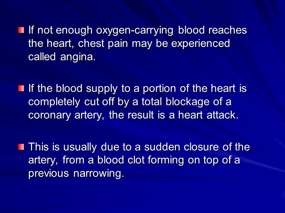 If not enough oxygen-carrying blood reaches the heart, chest pain may be experienced called angina.