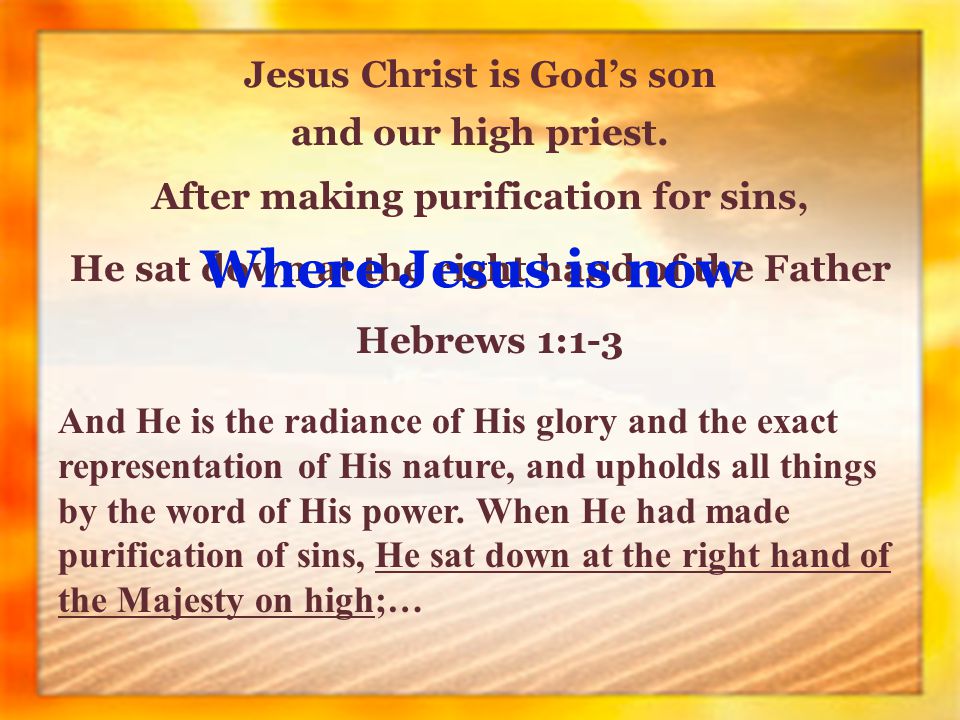Jesus Christ is God’s son After making purification for sins, He sat down at the right hand of the Father and our high priest.