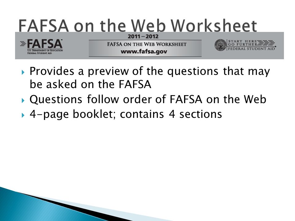  Provides a preview of the questions that may be asked on the FAFSA  Questions follow order of FAFSA on the Web  4-page booklet; contains 4 sections