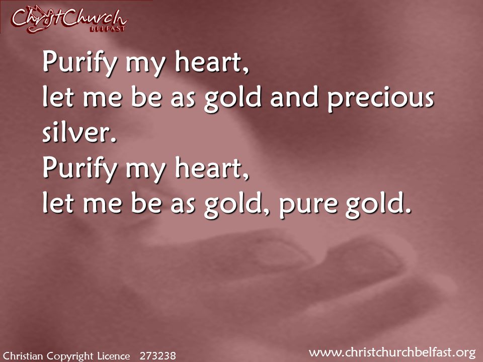 Christian Copyright Licence Purify my heart, let me be as gold and precious silver.