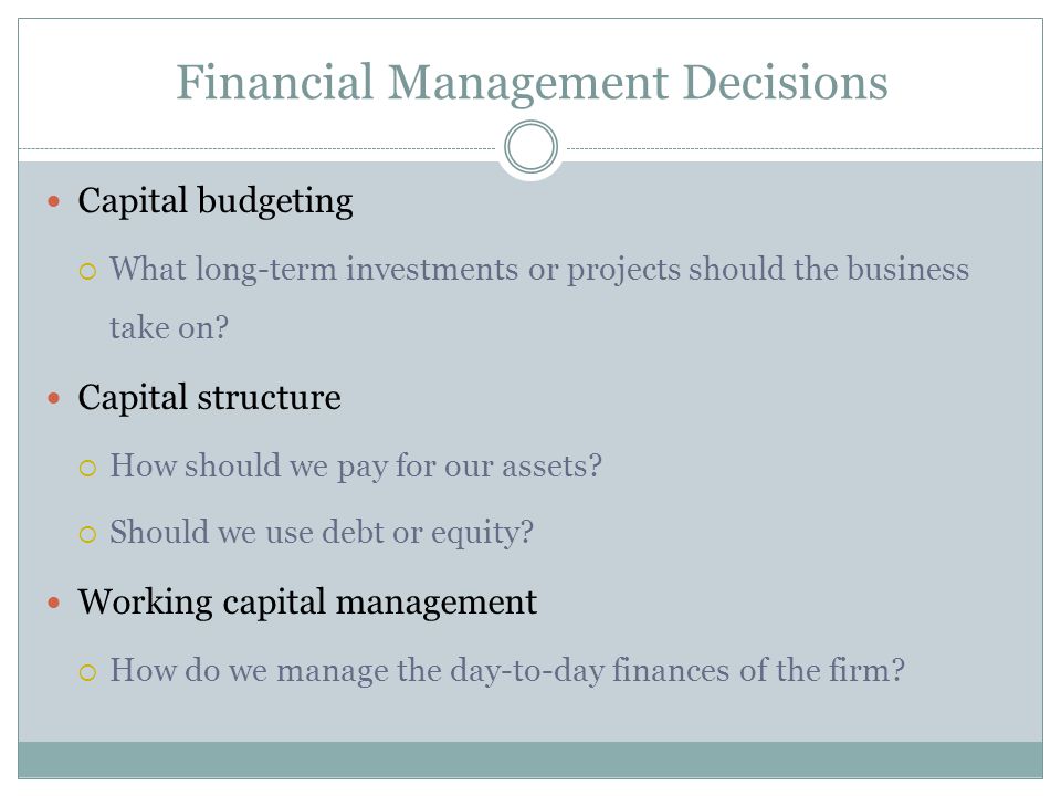 Financial Management Decisions Capital budgeting  What long-term investments or projects should the business take on.