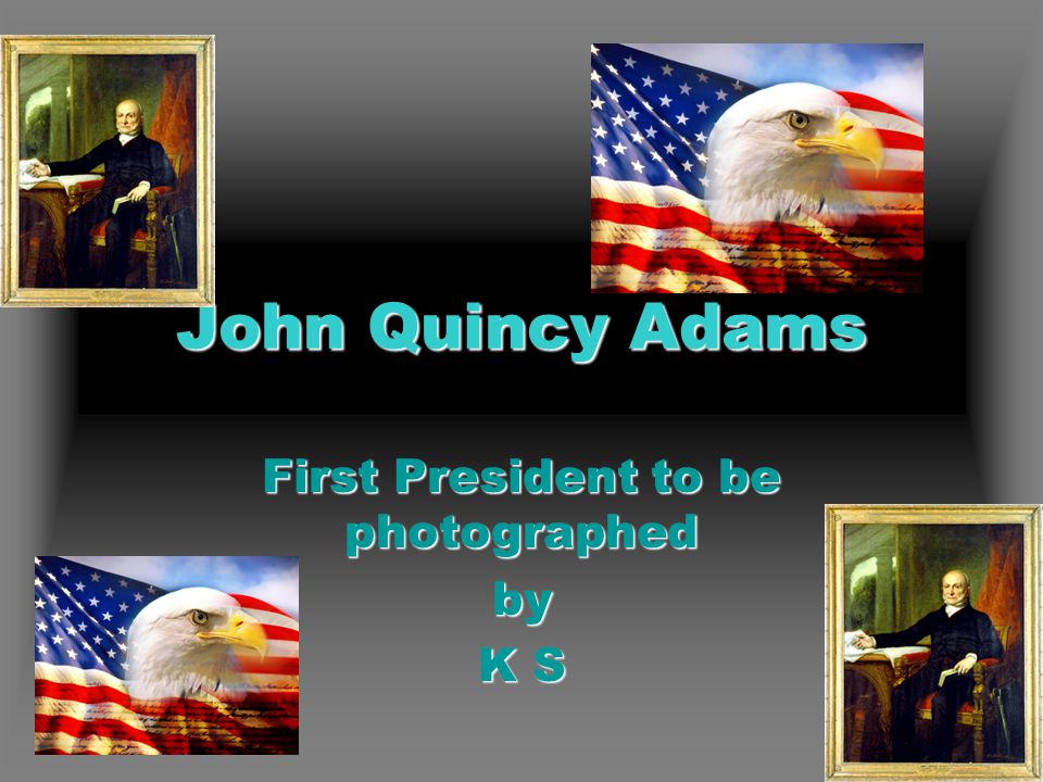 John Quincy Adams First President to be photographed by K S
