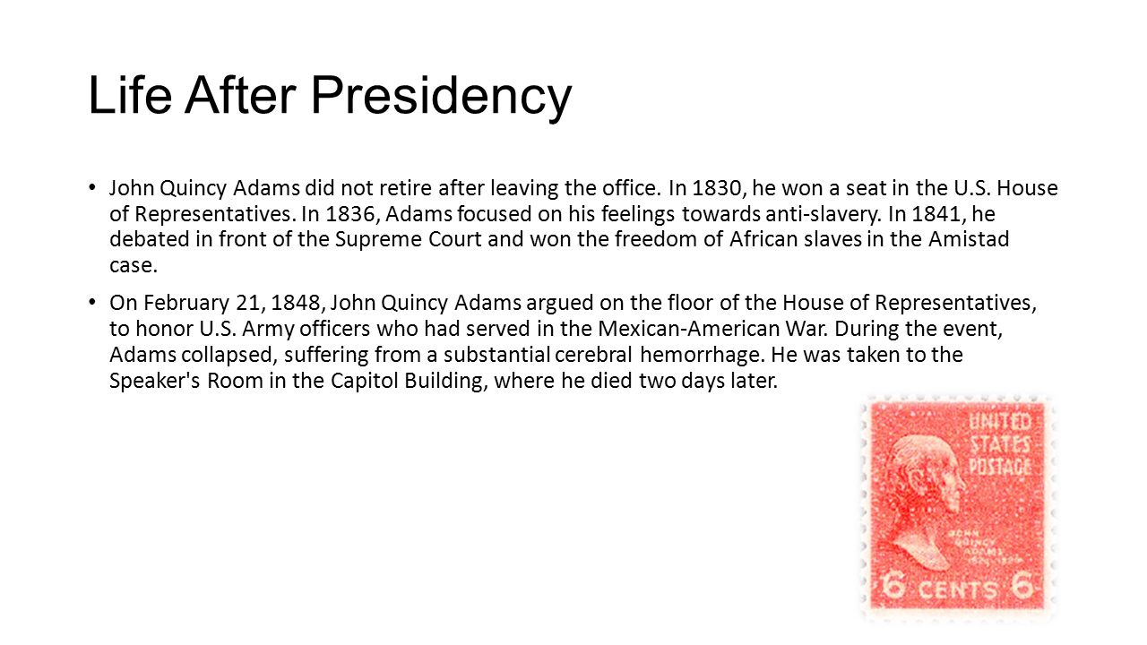 Life After Presidency John Quincy Adams did not retire after leaving the office.