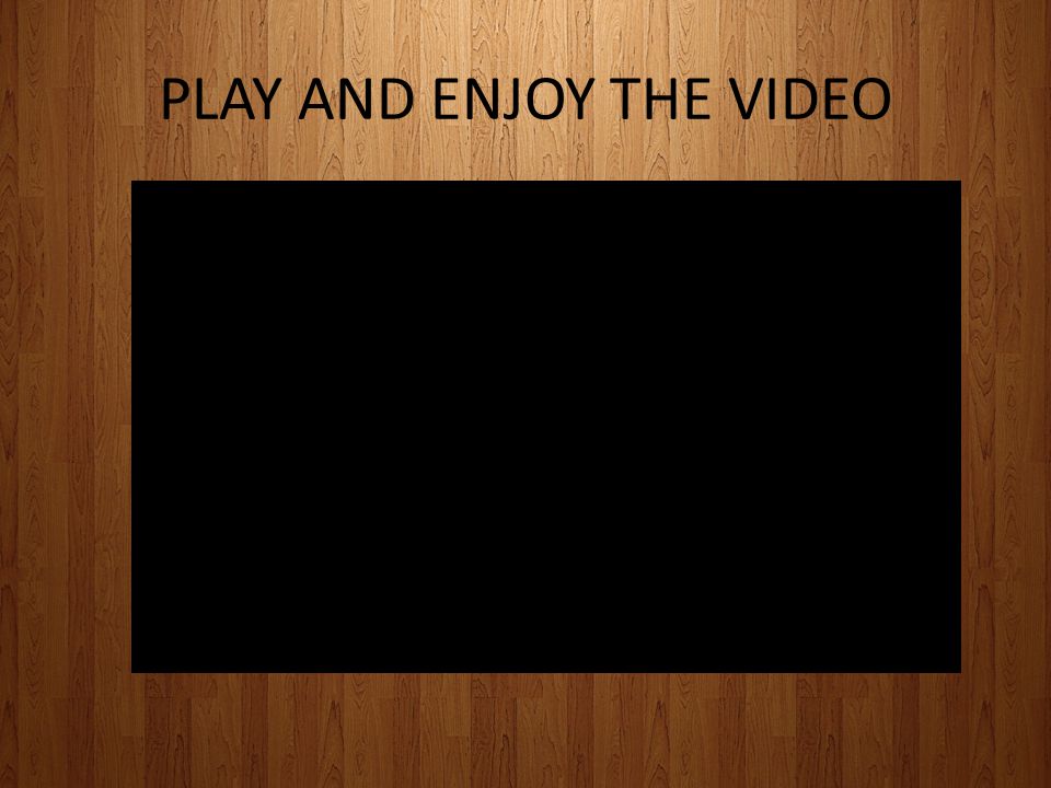 PLAY AND ENJOY THE VIDEO