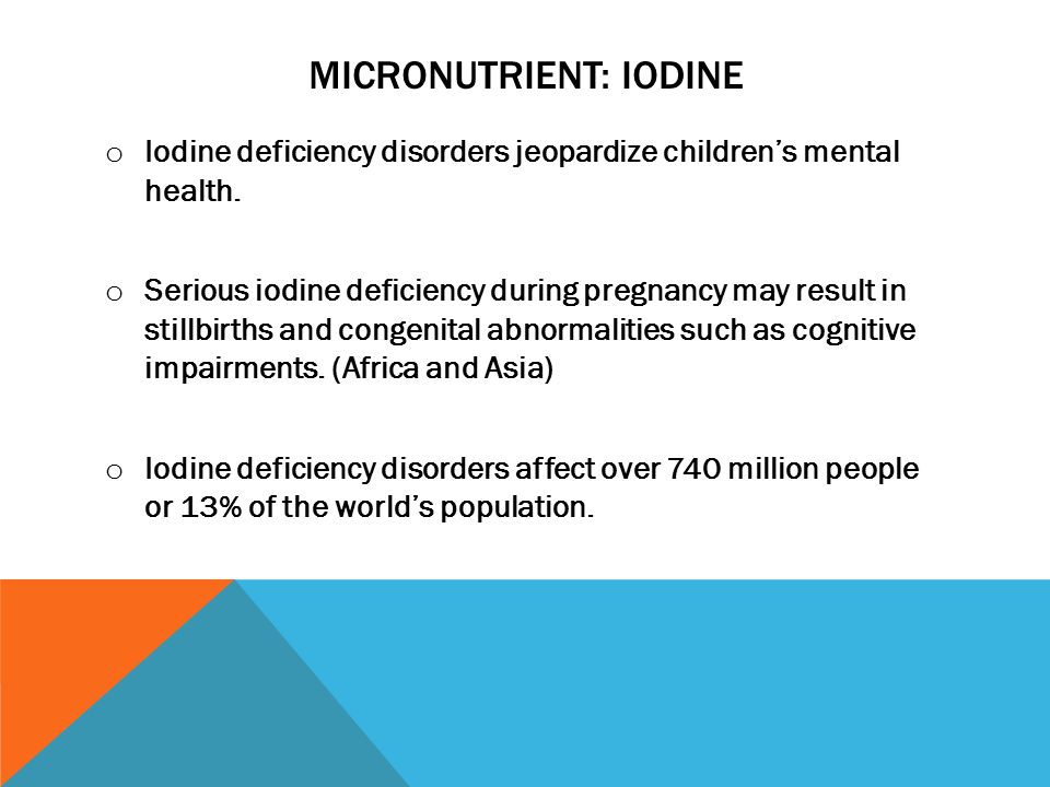 MICRONUTRIENT: IODINE o Iodine deficiency disorders jeopardize children’s mental health.
