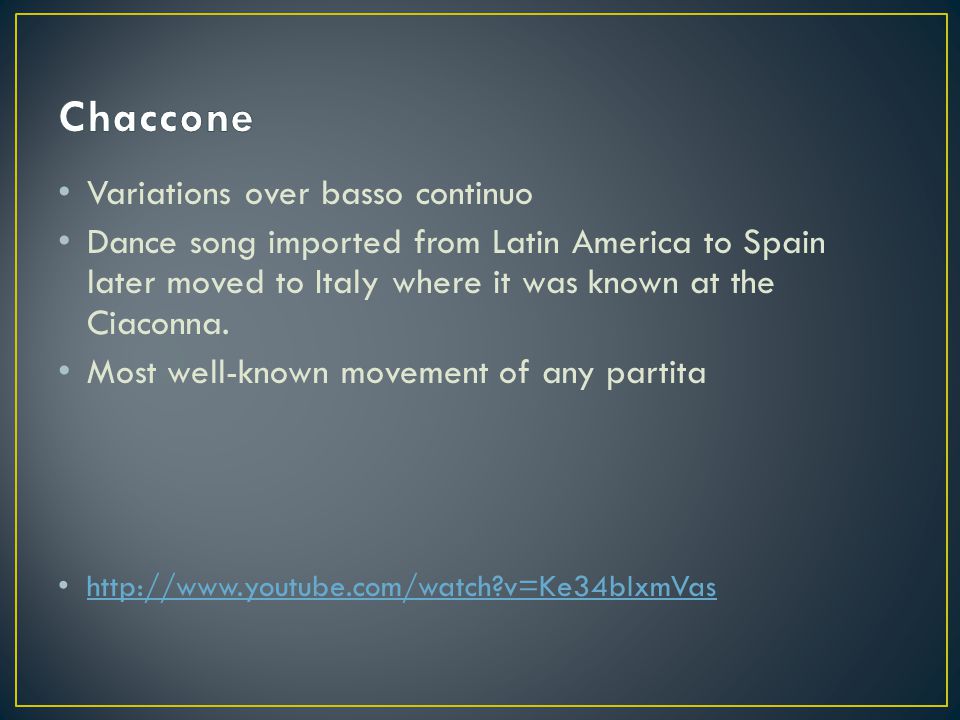 Variations over basso continuo Dance song imported from Latin America to Spain later moved to Italy where it was known at the Ciaconna.