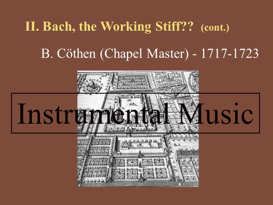 II. Bach, the Working Stiff (cont.) B. Cöthen (Chapel Master) Instrumental Music