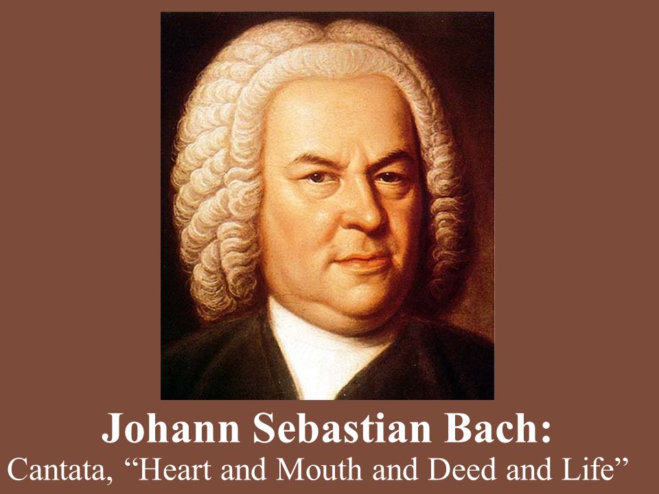 Johann Sebastian Bach: Cantata, Heart and Mouth and Deed and Life