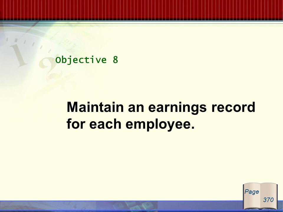 Objective 8 Maintain an earnings record for each employee. Page 370