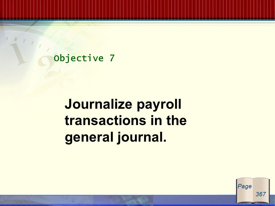 Objective 7 Journalize payroll transactions in the general journal. Page 367