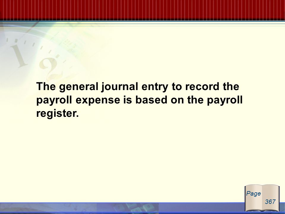 The general journal entry to record the payroll expense is based on the payroll register. Page 367