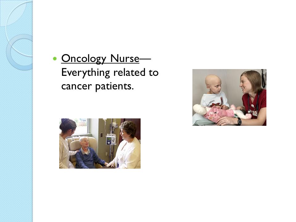 Oncology Nurse— Everything related to cancer patients.