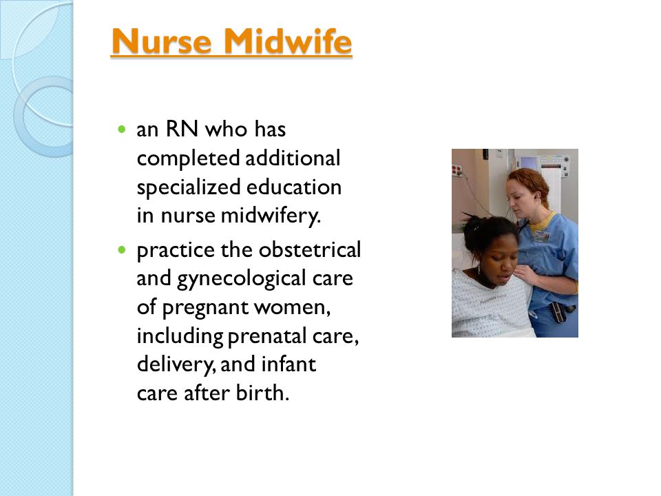 Nurse Midwife Nurse Midwife an RN who has completed additional specialized education in nurse midwifery.