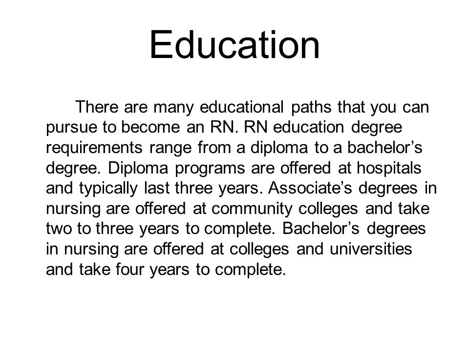 Education There are many educational paths that you can pursue to become an RN.
