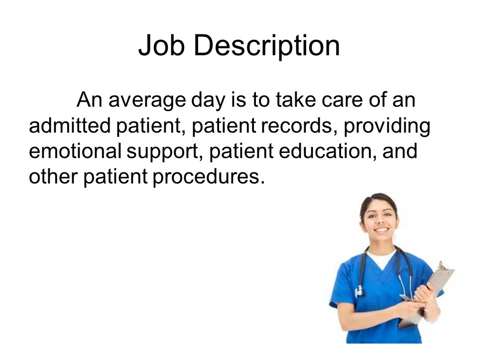 Job Description An average day is to take care of an admitted patient, patient records, providing emotional support, patient education, and other patient procedures.