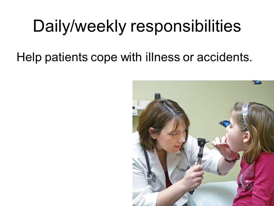 Daily/weekly responsibilities Help patients cope with illness or accidents.