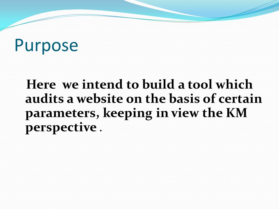 Purpose Here we intend to build a tool which audits a website on the basis of certain parameters, keeping in view the KM perspective.