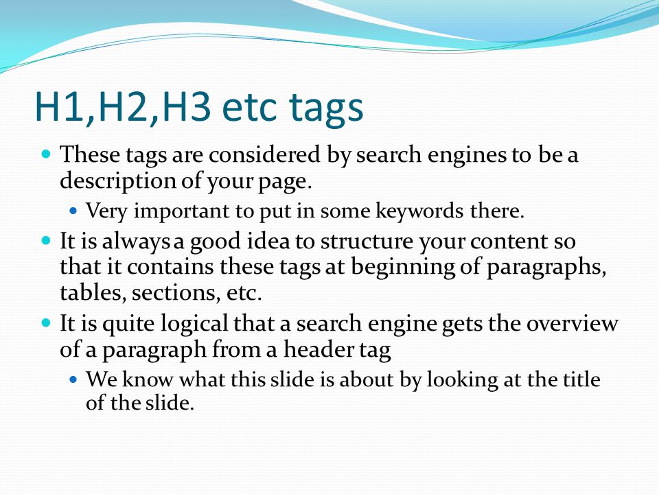 H1,H2,H3 etc tags These tags are considered by search engines to be a description of your page.