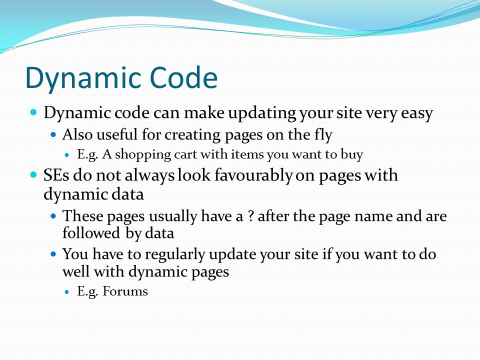 Dynamic Code Dynamic code can make updating your site very easy Also useful for creating pages on the fly E.g.