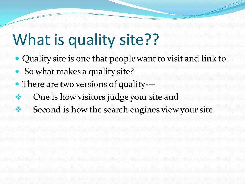 What is quality site . Quality site is one that people want to visit and link to.