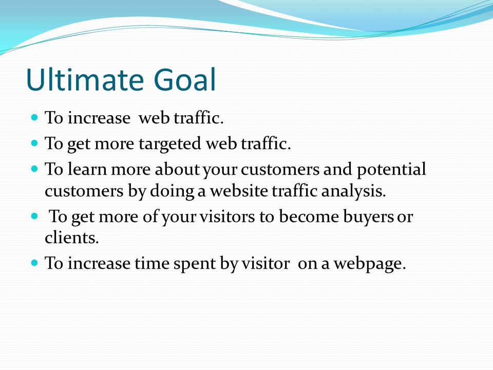 Ultimate Goal To increase web traffic. To get more targeted web traffic.