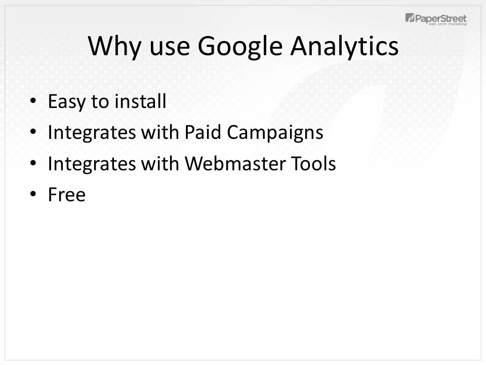 Why use Google Analytics Easy to install Integrates with Paid Campaigns Integrates with Webmaster Tools Free