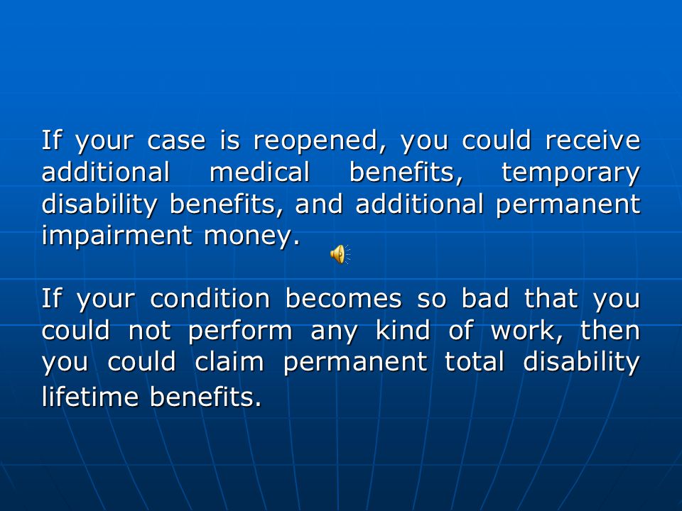 You can request to reopen your case: if your condition becomes worse or if your condition becomes worse or if a mistake was made if a mistake was made
