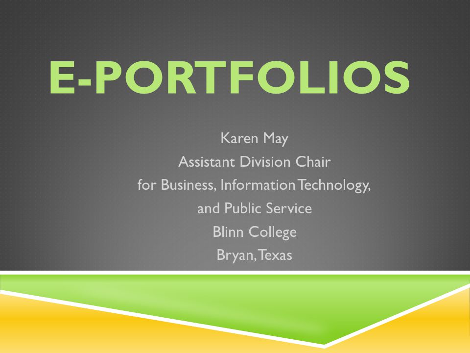 E-PORTFOLIOS Karen May Assistant Division Chair for Business, Information Technology, and Public Service Blinn College Bryan, Texas