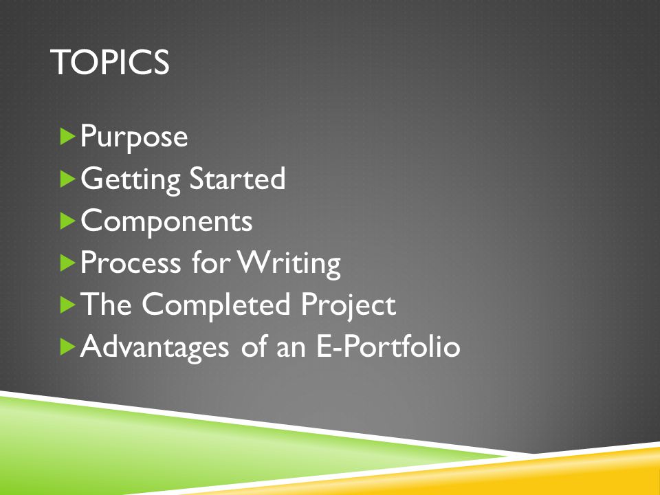 TOPICS  Purpose  Getting Started  Components  Process for Writing  The Completed Project  Advantages of an E-Portfolio
