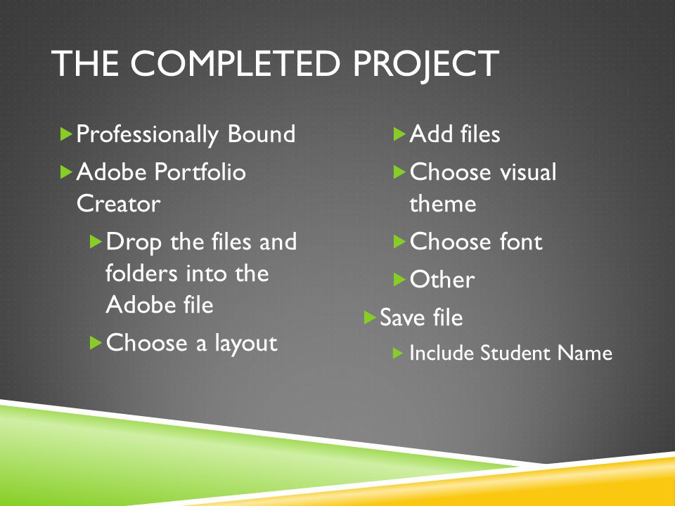 THE COMPLETED PROJECT  Professionally Bound  Adobe Portfolio Creator  Drop the files and folders into the Adobe file  Choose a layout  Add files  Choose visual theme  Choose font  Other  Save file  Include Student Name