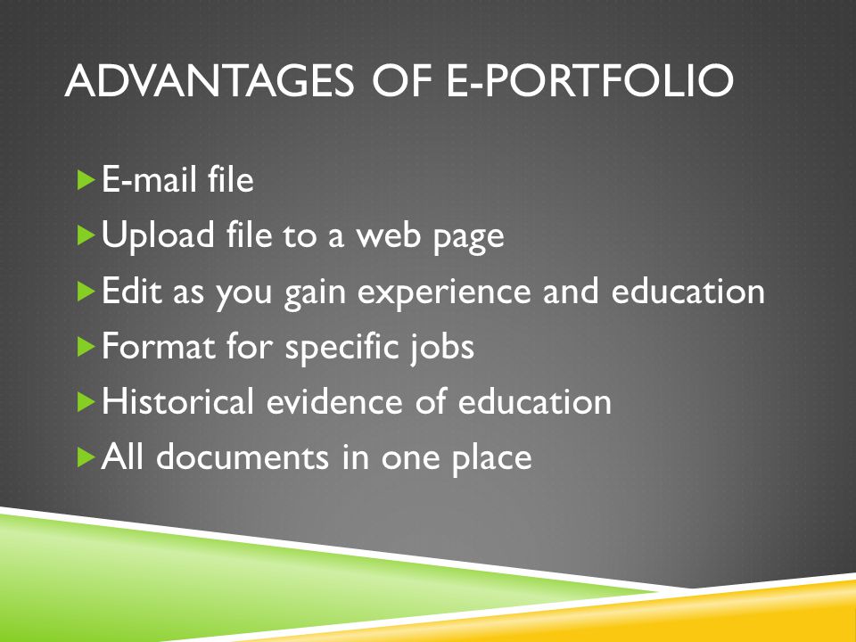 ADVANTAGES OF E-PORTFOLIO   file  Upload file to a web page  Edit as you gain experience and education  Format for specific jobs  Historical evidence of education  All documents in one place