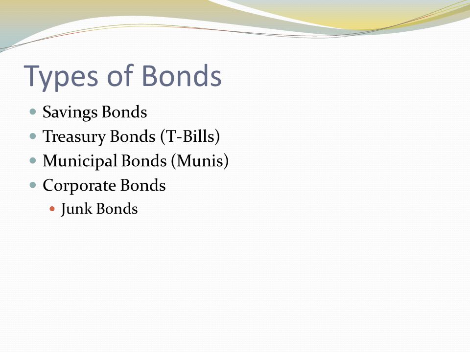 Types of Bonds Savings Bonds Treasury Bonds (T-Bills) Municipal Bonds (Munis) Corporate Bonds Junk Bonds