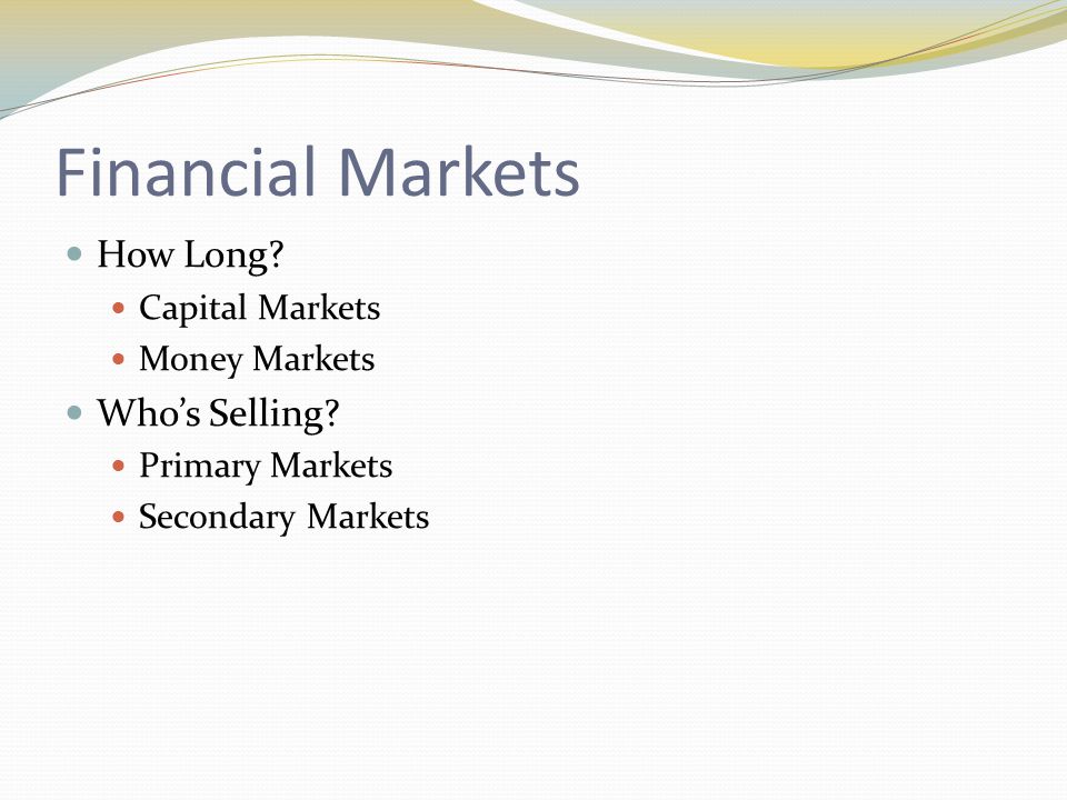 Financial Markets How Long. Capital Markets Money Markets Who’s Selling.