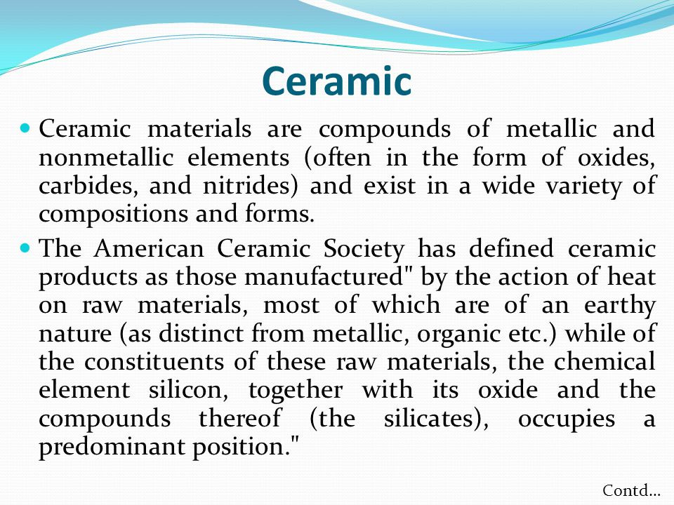 Ceramics. Ceramic Ceramic materials are compounds of metallic and  nonmetallic elements (often in the form of oxides, carbides, and nitrides)  and exist. - ppt download